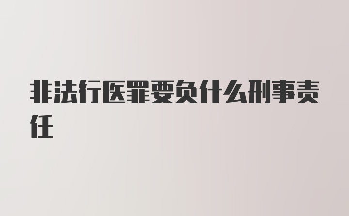 非法行医罪要负什么刑事责任