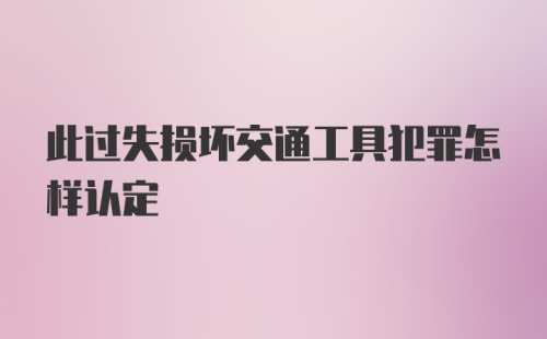 此过失损坏交通工具犯罪怎样认定