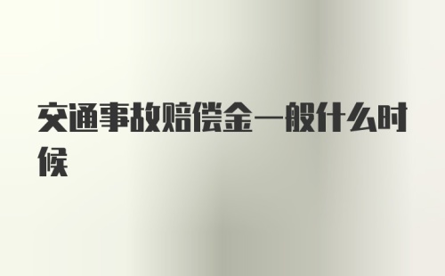 交通事故赔偿金一般什么时候