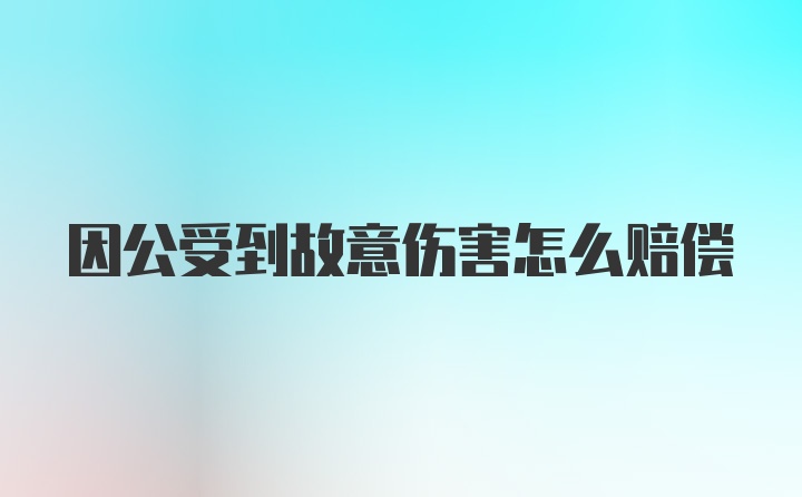 因公受到故意伤害怎么赔偿