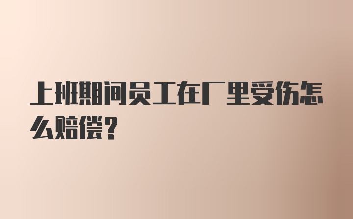 上班期间员工在厂里受伤怎么赔偿？