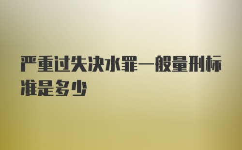 严重过失决水罪一般量刑标准是多少