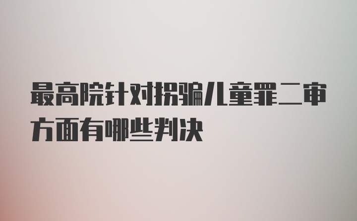 最高院针对拐骗儿童罪二审方面有哪些判决