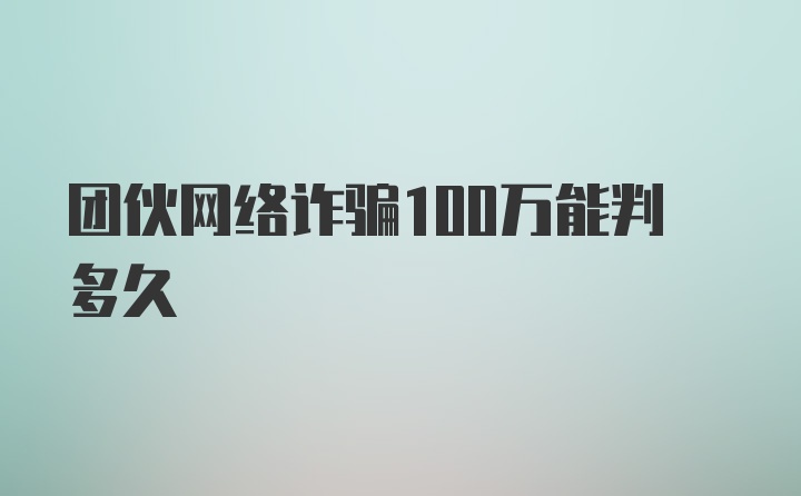 团伙网络诈骗100万能判多久