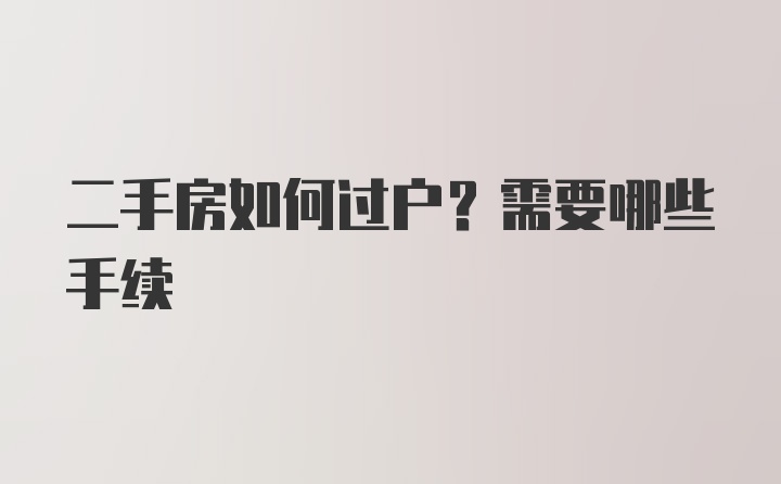 二手房如何过户？需要哪些手续