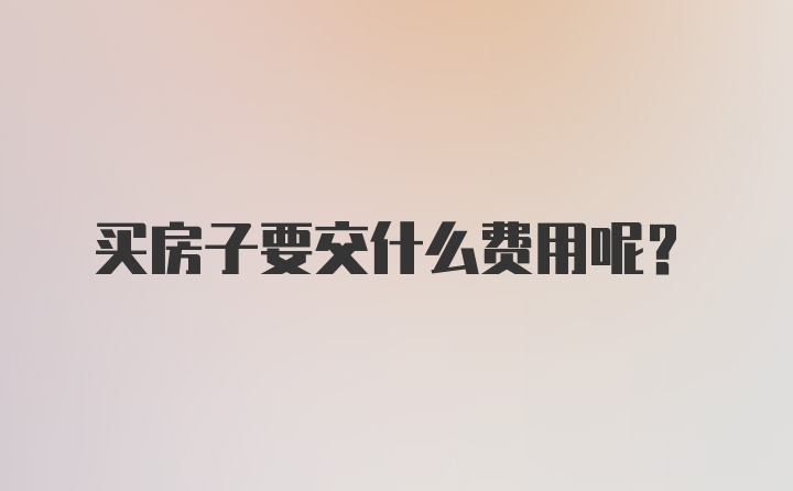 买房子要交什么费用呢？