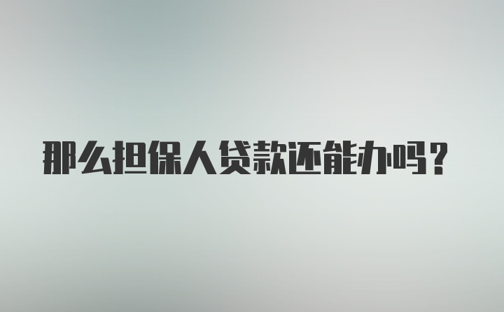 那么担保人贷款还能办吗？