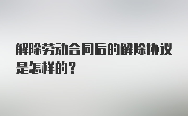 解除劳动合同后的解除协议是怎样的？