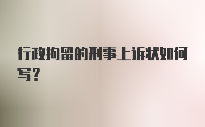 行政拘留的刑事上诉状如何写？