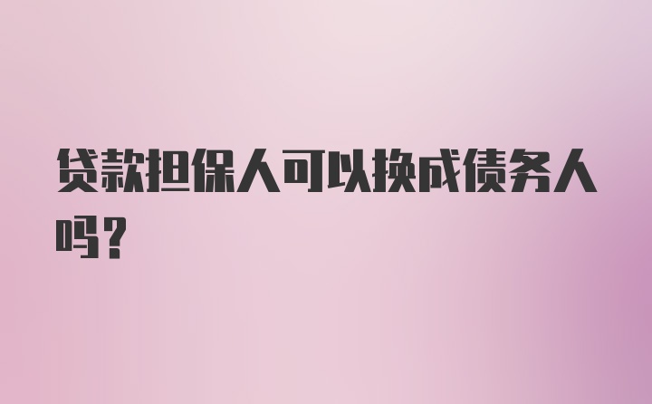 贷款担保人可以换成债务人吗？