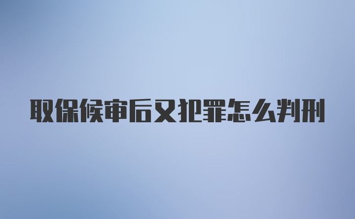 取保候审后又犯罪怎么判刑