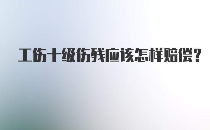 工伤十级伤残应该怎样赔偿？