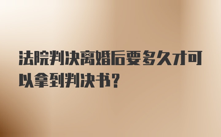 法院判决离婚后要多久才可以拿到判决书？