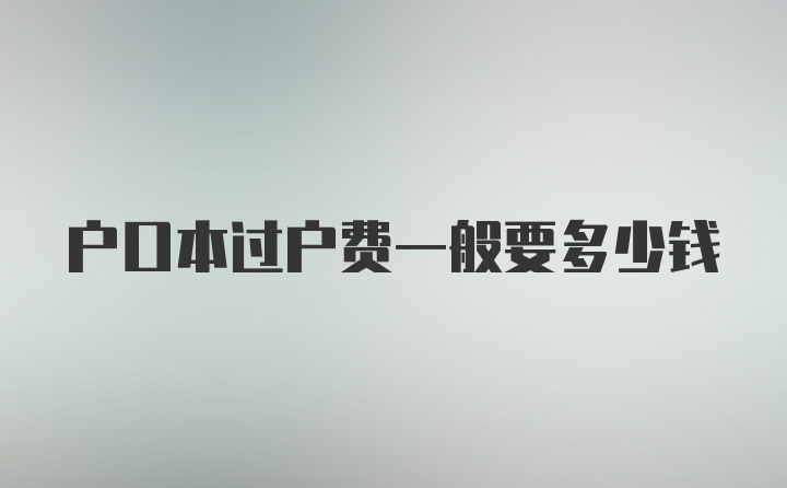 户口本过户费一般要多少钱