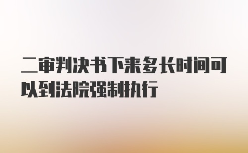 二审判决书下来多长时间可以到法院强制执行