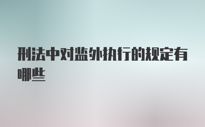 刑法中对监外执行的规定有哪些