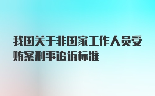 我国关于非国家工作人员受贿案刑事追诉标准