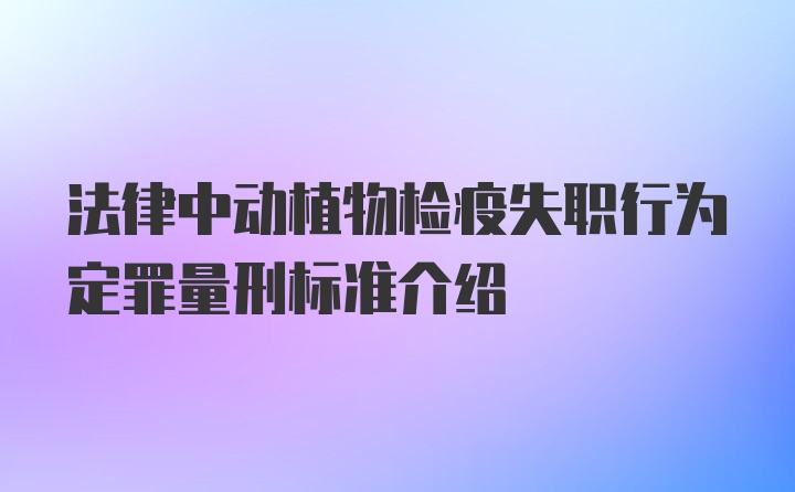 法律中动植物检疫失职行为定罪量刑标准介绍