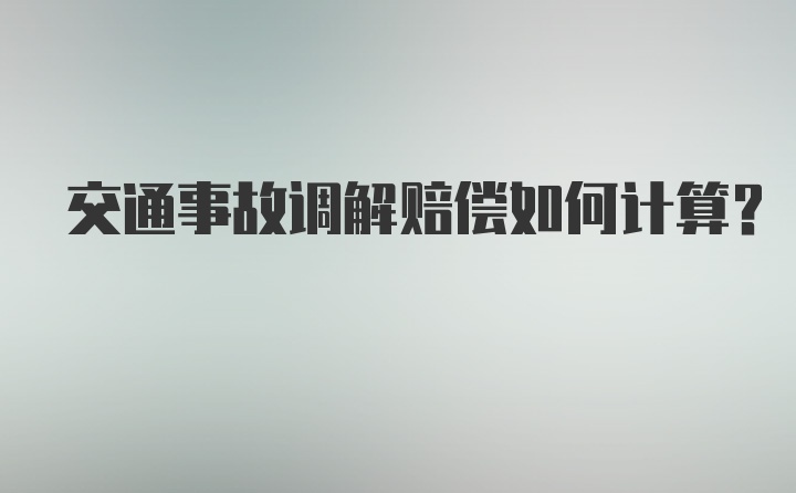 交通事故调解赔偿如何计算？