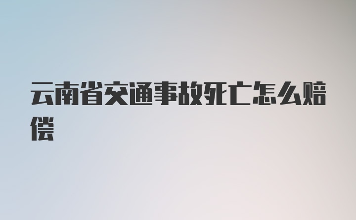 云南省交通事故死亡怎么赔偿