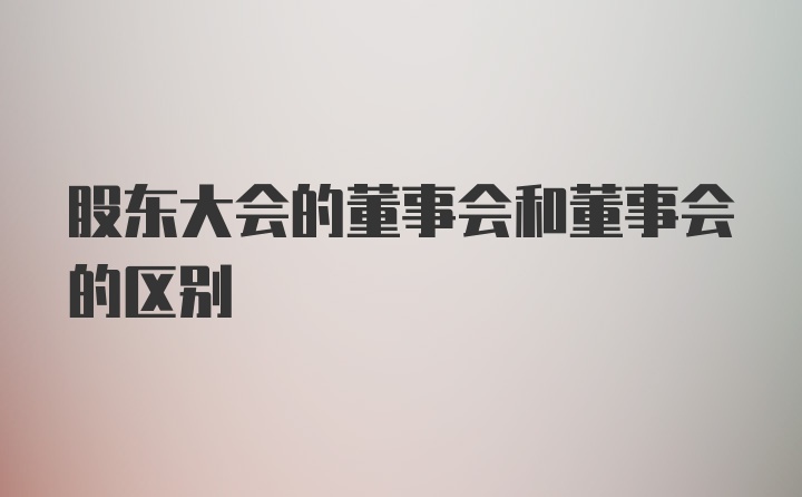 股东大会的董事会和董事会的区别