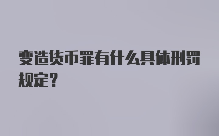 变造货币罪有什么具体刑罚规定？