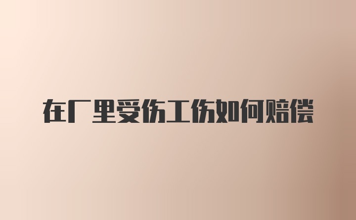 在厂里受伤工伤如何赔偿