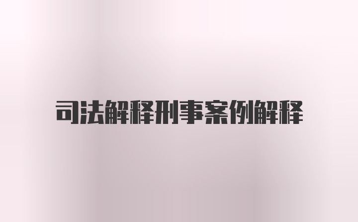 司法解释刑事案例解释