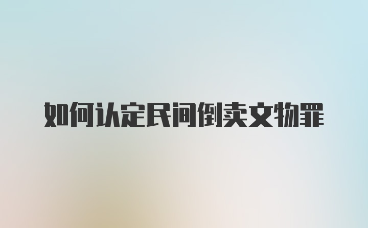 如何认定民间倒卖文物罪