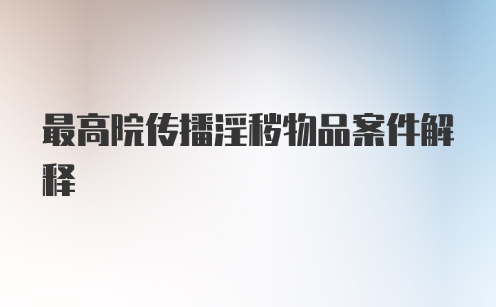 最高院传播淫秽物品案件解释