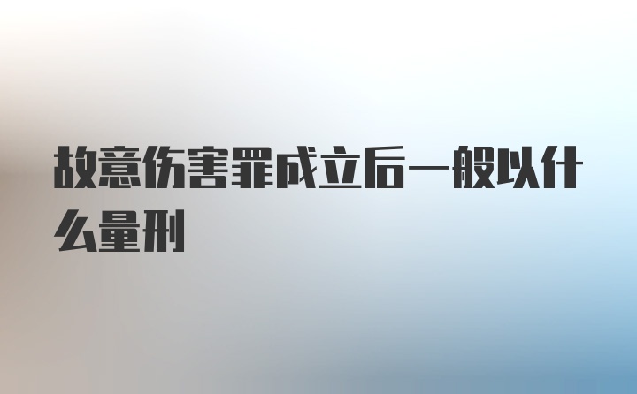 故意伤害罪成立后一般以什么量刑