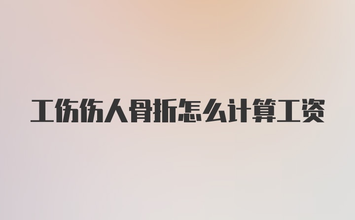 工伤伤人骨折怎么计算工资