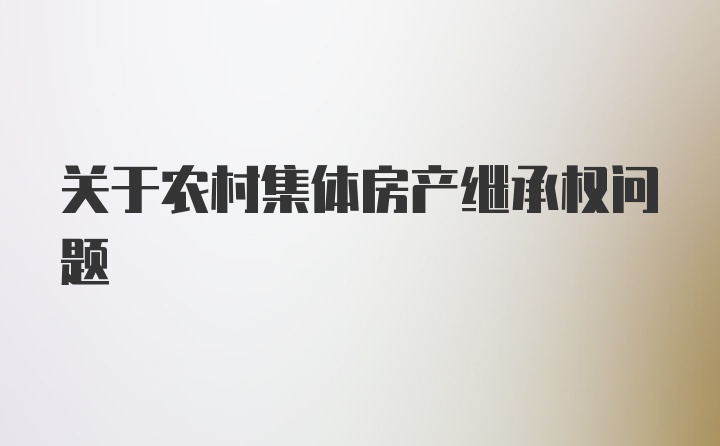 关于农村集体房产继承权问题