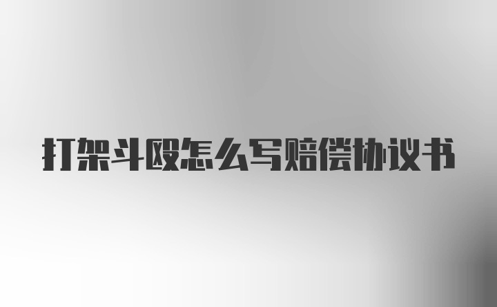 打架斗殴怎么写赔偿协议书