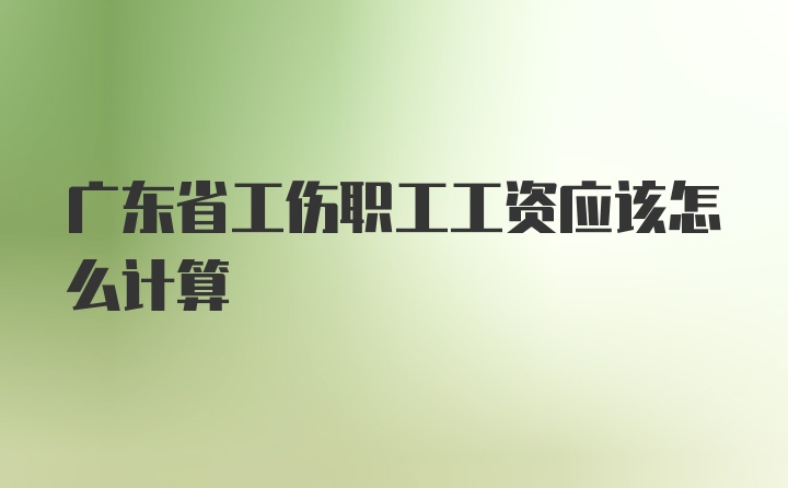 广东省工伤职工工资应该怎么计算