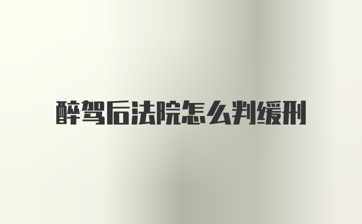 醉驾后法院怎么判缓刑