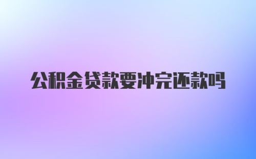 公积金贷款要冲完还款吗