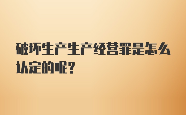 破坏生产生产经营罪是怎么认定的呢?