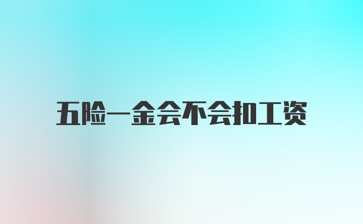 五险一金会不会扣工资