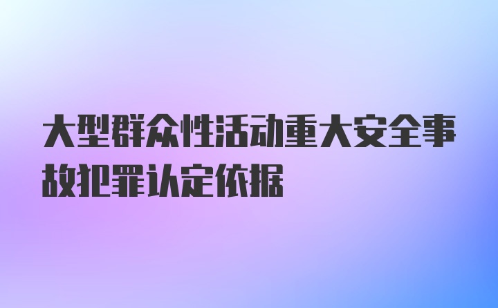 大型群众性活动重大安全事故犯罪认定依据