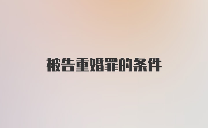 被告重婚罪的条件