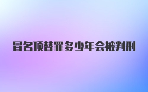 冒名顶替罪多少年会被判刑