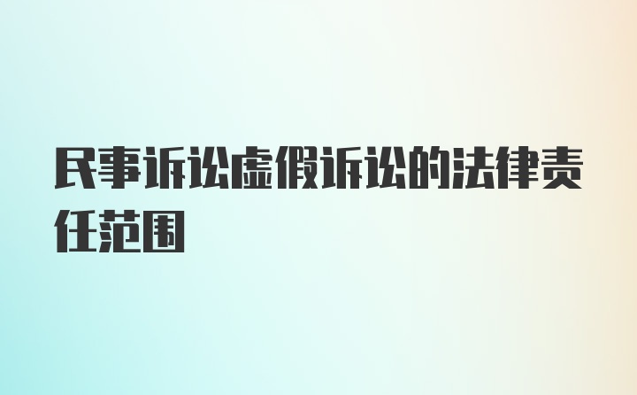 民事诉讼虚假诉讼的法律责任范围