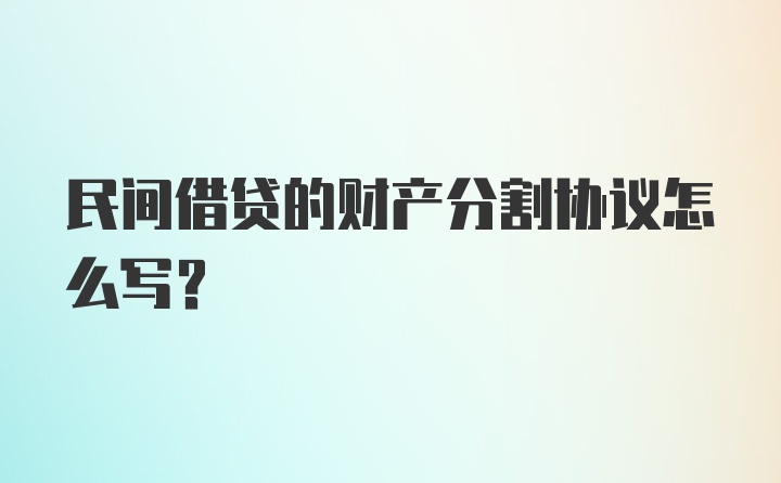 民间借贷的财产分割协议怎么写？