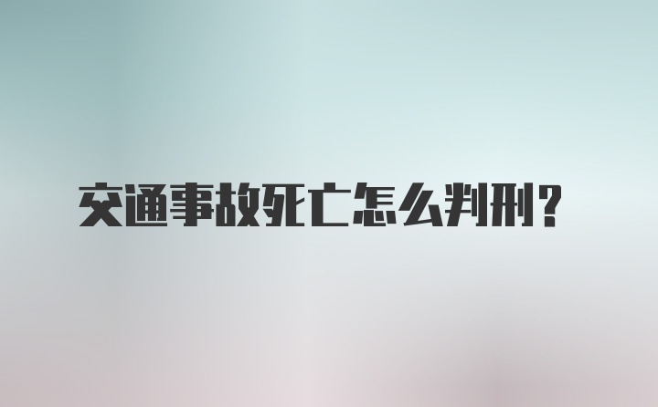 交通事故死亡怎么判刑?