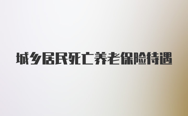 城乡居民死亡养老保险待遇