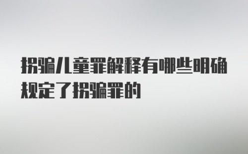 拐骗儿童罪解释有哪些明确规定了拐骗罪的