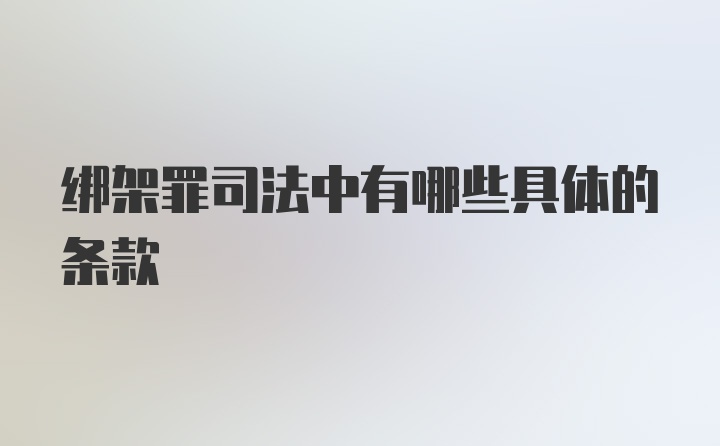 绑架罪司法中有哪些具体的条款