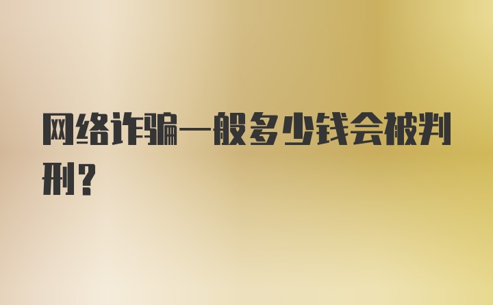 网络诈骗一般多少钱会被判刑？