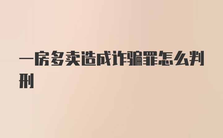 一房多卖造成诈骗罪怎么判刑